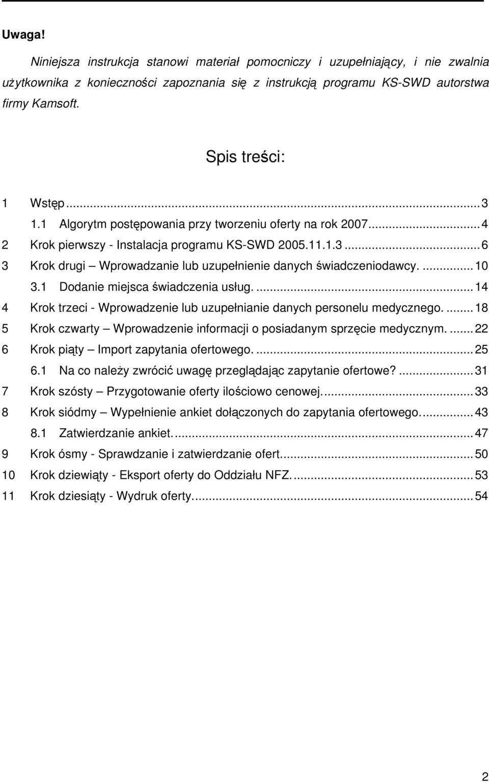 ...10 3.1 Dodanie miejsca świadczenia usług....14 4 Krok trzeci - Wprowadzenie lub uzupełnianie danych personelu medycznego....18 5 Krok czwarty Wprowadzenie informacji o posiadanym sprzęcie medycznym.