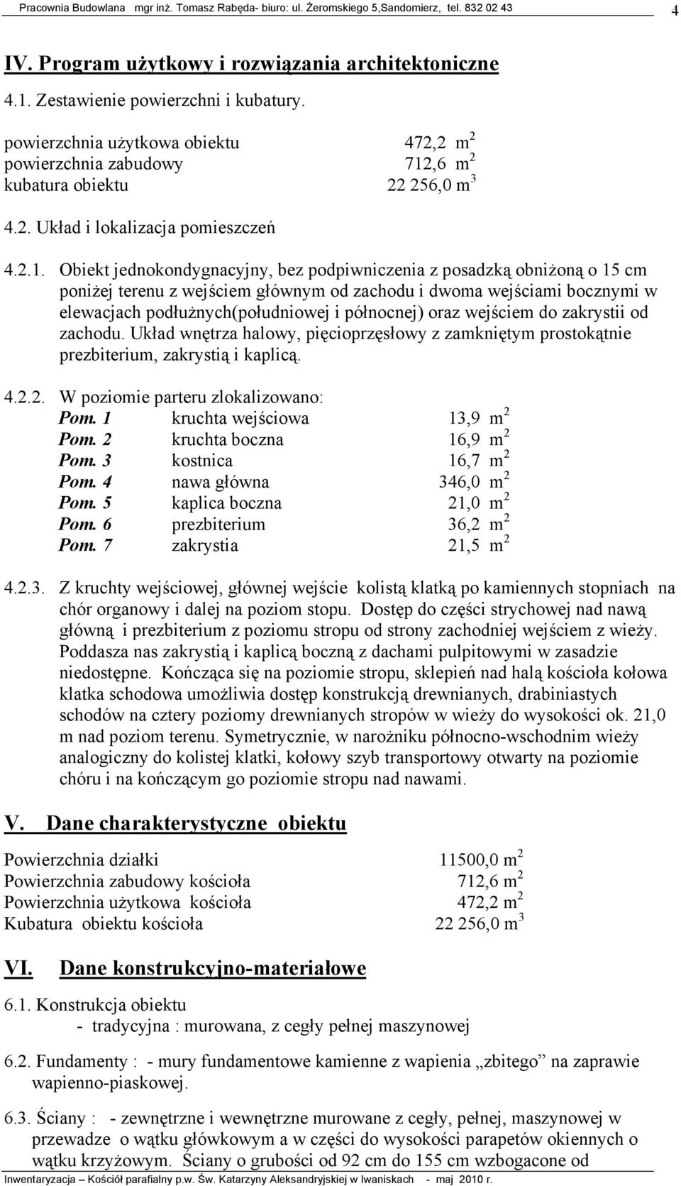 Obiekt jednokondygnacyjny, bez podpiwniczenia z posadzką obniŝoną o 15 cm poniŝej terenu z wejściem głównym od zachodu i dwoma wejściami bocznymi w elewacjach podłuŝnych(południowej i północnej) oraz