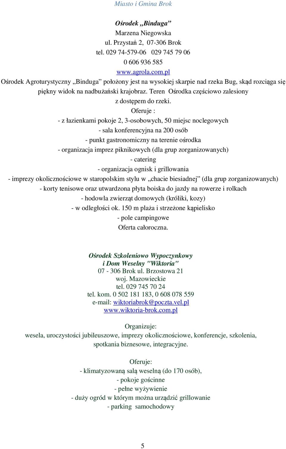 Oferuje : - z łazienkami pokoje 2, 3-osobowych, 50 miejsc noclegowych - sala konferencyjna na 200 osób - punkt gastronomiczny na terenie ośrodka - organizacja imprez piknikowych (dla grup