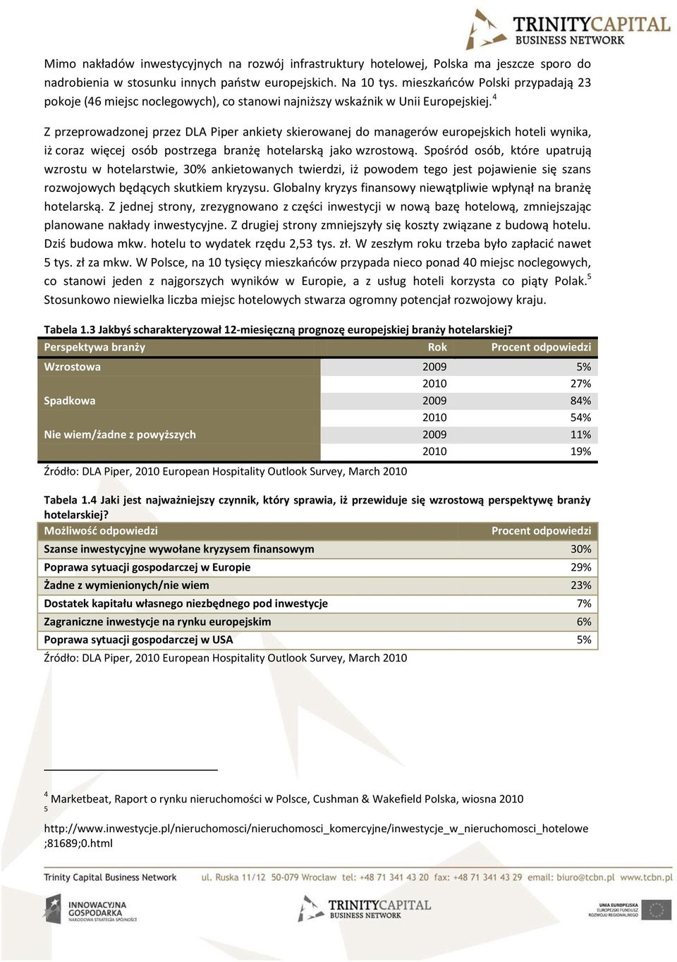 4 Z przeprowadzonej przez DLA Piper ankiety skierowanej do managerów europejskich hoteli wynika, iż coraz więcej osób postrzega branżę hotelarską jako wzrostową.