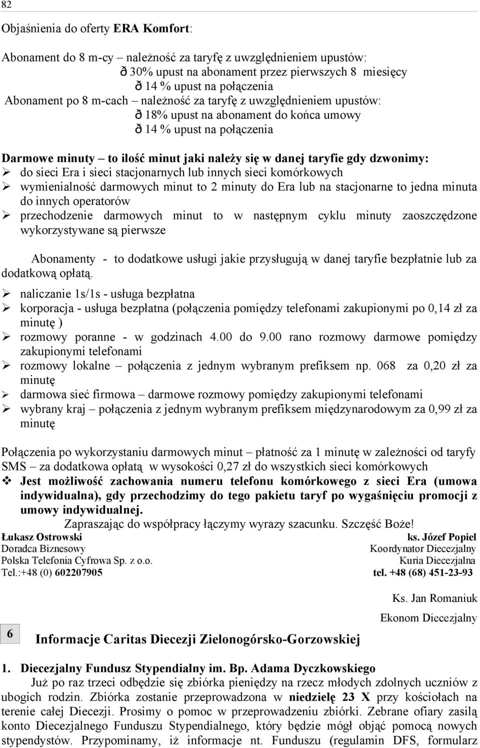 sieci Era i sieci stacjonarnych lub innych sieci komórkowych wymienialność darmowych minut to 2 minuty do Era lub na stacjonarne to jedna minuta do innych operatorów przechodzenie darmowych minut to