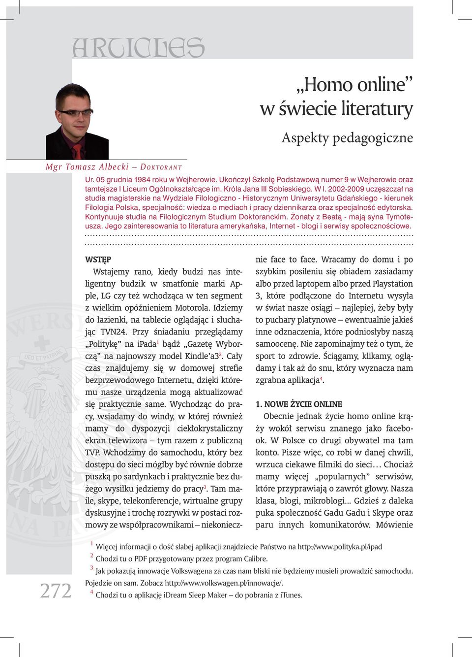 2002-2009 uczęszczał na studia magisterskie na Wydziale Filologiczno - Historycznym Uniwersytetu Gdańskiego - kierunek Filologia Polska, specjalność: wiedza o mediach i pracy dziennikarza oraz