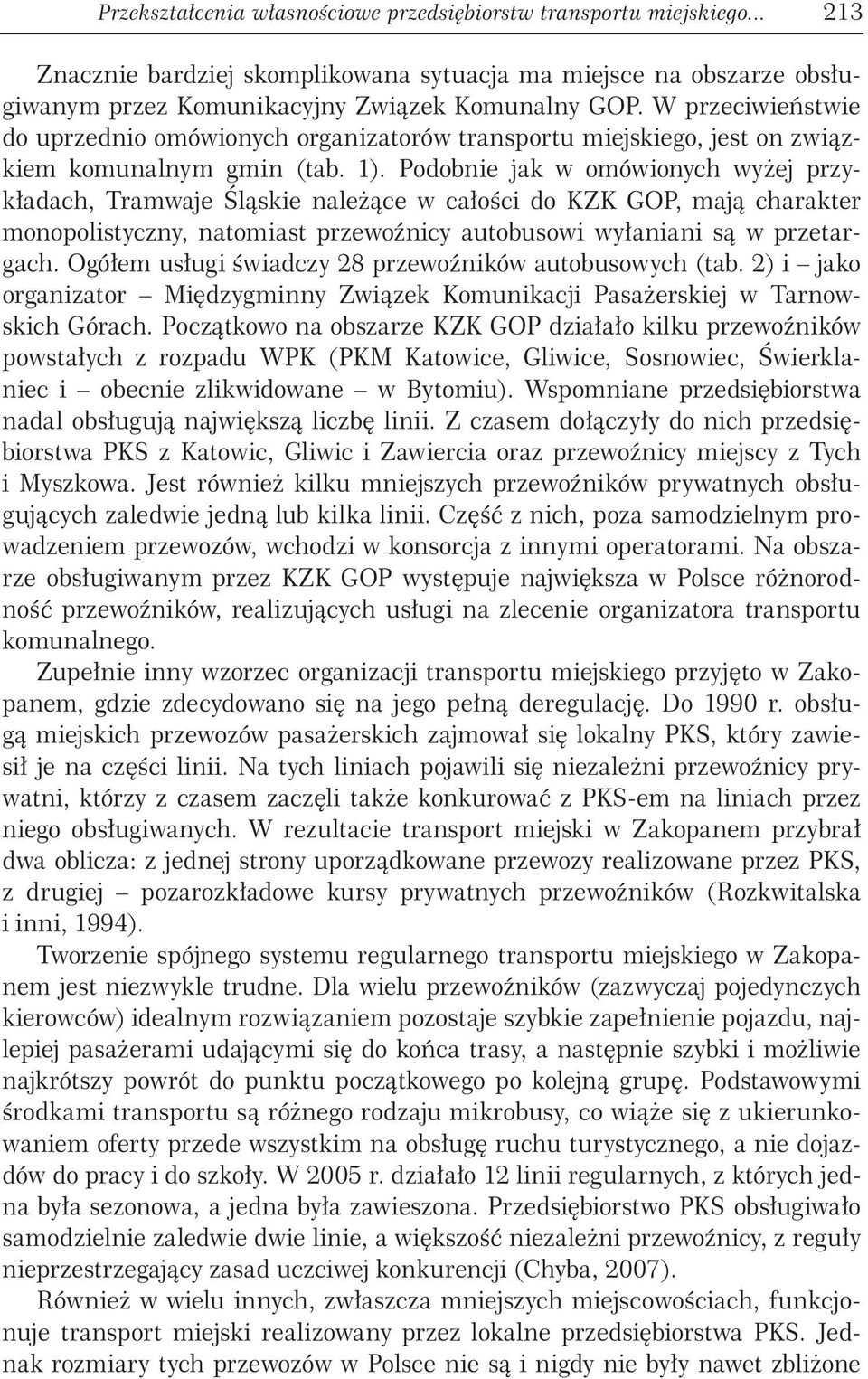 Podobnie jak w omówionych wyżej przykładach, Tramwaje Śląskie należące w całości do KZK GOP, mają charakter monopolistyczny, natomiast przewoźnicy autobusowi wyłaniani są w przetargach.