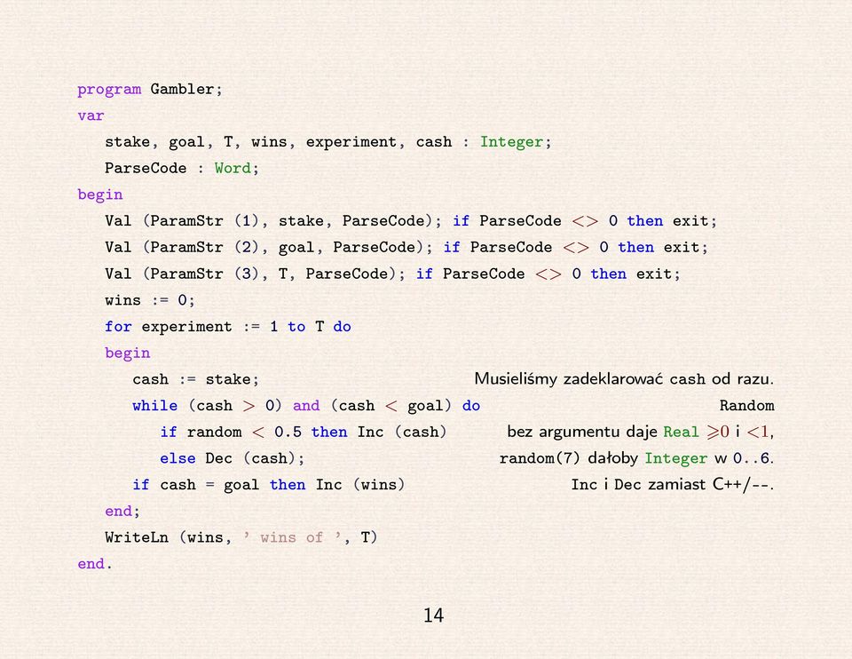 1 to T do cash := stake; Musieliśmy zadeklarować cash od razu. while (cash > 0) and (cash < goal) do Random if random < 0.