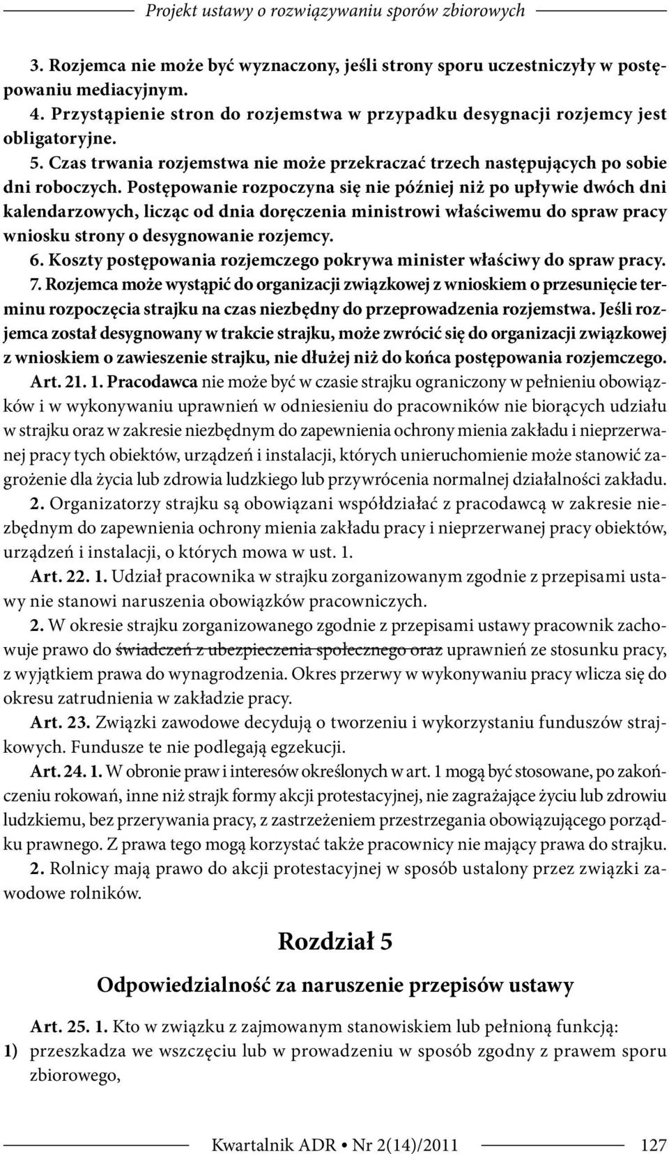 Postępowanie rozpoczyna się nie później niż po upływie dwóch dni kalendarzowych, licząc od dnia doręczenia ministrowi właściwemu do spraw pracy wniosku strony o desygnowanie rozjemcy. 6.