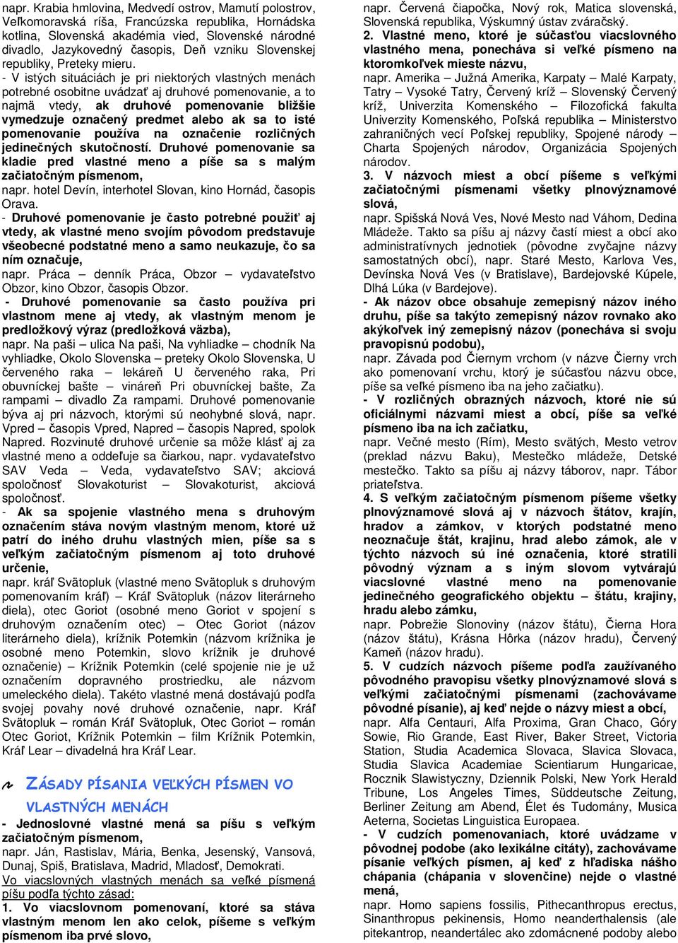 - V istých situáciách je pri niektorých vlastných menách potrebné osobitne uvádzať aj druhové pomenovanie, a to najmä vtedy, ak druhové pomenovanie bližšie vymedzuje označený predmet alebo ak sa to