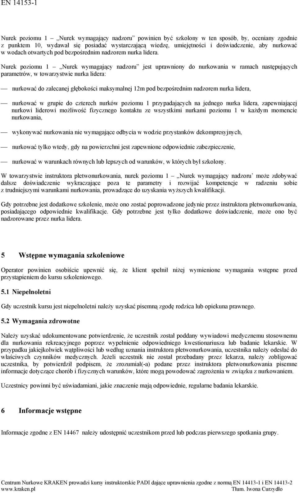 Nurek poziomu 1 Nurek wymagający nadzoru jest uprawniony do nurkowania w ramach następujących parametrów, w towarzystwie nurka lidera: nurkować do zalecanej głębokości maksymalnej 12m pod