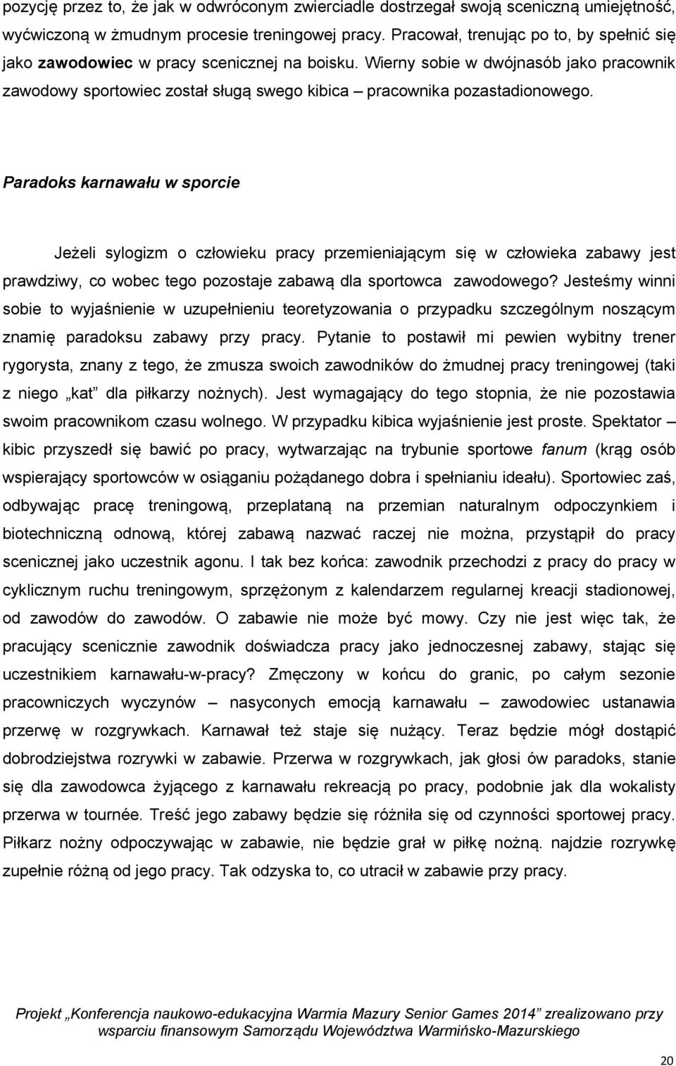 Wierny sobie w dwójnasób jako pracownik zawodowy sportowiec został sługą swego kibica pracownika pozastadionowego.