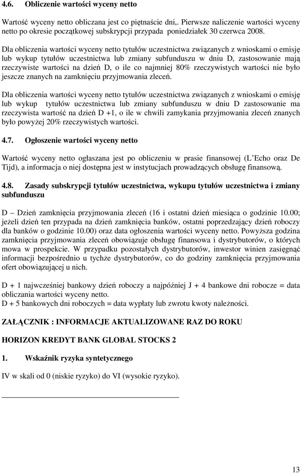 Dla obliczenia wartości wyceny netto tytułów uczestnictwa związanych z wnioskami o emisję lub wykup tytułów uczestnictwa lub zmiany subfunduszu w dniu D, zastosowanie mają rzeczywiste wartości na