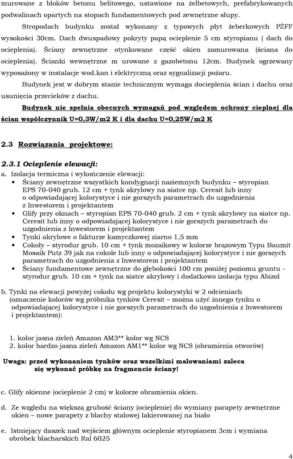 Ściany zewnętrzne otynkowane część okien zamurowana (ściana do ocieplenia). Ścianki wewnętrzne m urowane z gazobetonu 12cm. Budynek ogrzewany wyposażony w instalacje wod.