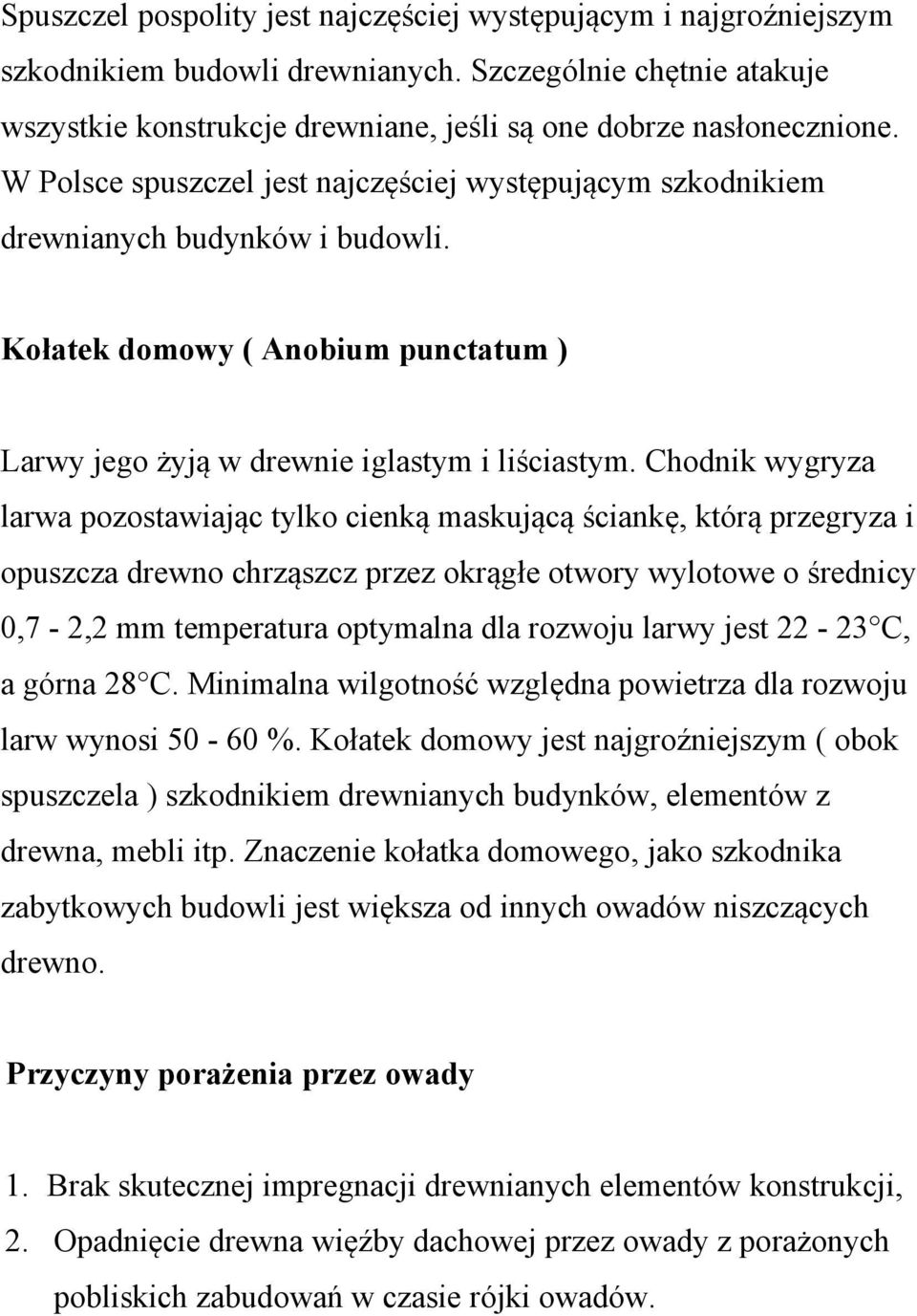 Chodnik wygryza larwa pozostawiając tylko cienką maskującą ściankę, którą przegryza i opuszcza drewno chrząszcz przez okrągłe otwory wylotowe o średnicy 0,7-2,2 mm temperatura optymalna dla rozwoju