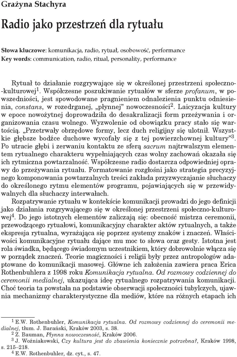 Współczesne poszukiwanie rytuałów w sferze profanum, w powszedniości, jest spowodowane pragnieniem odnalezienia punktu odniesienia, constans, w rozedrganej, płynnej nowoczesności 2.