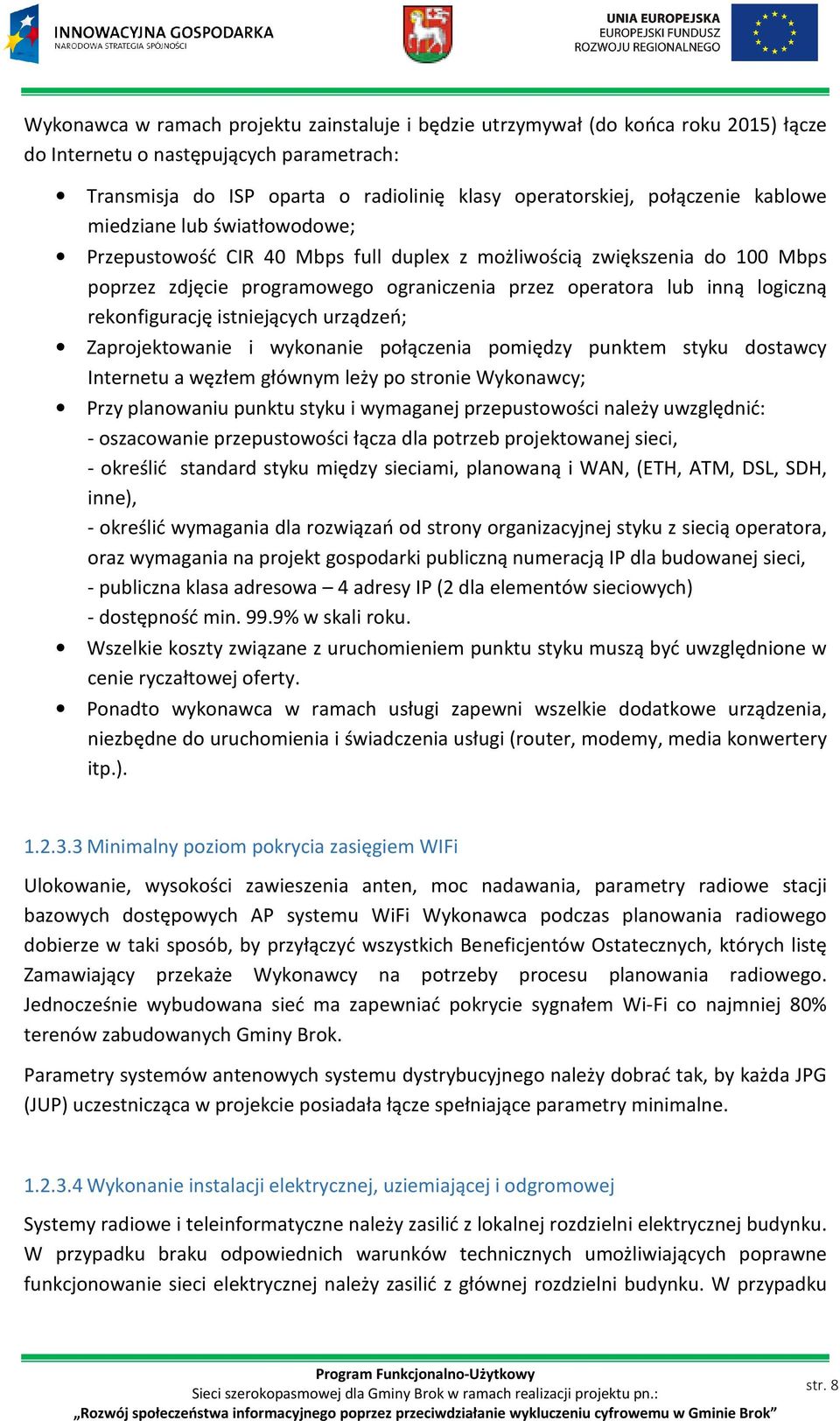 rekonfigurację istniejących urządzeń; Zaprojektowanie i wykonanie połączenia pomiędzy punktem styku dostawcy Internetu a węzłem głównym leży po stronie Wykonawcy; Przy planowaniu punktu styku i