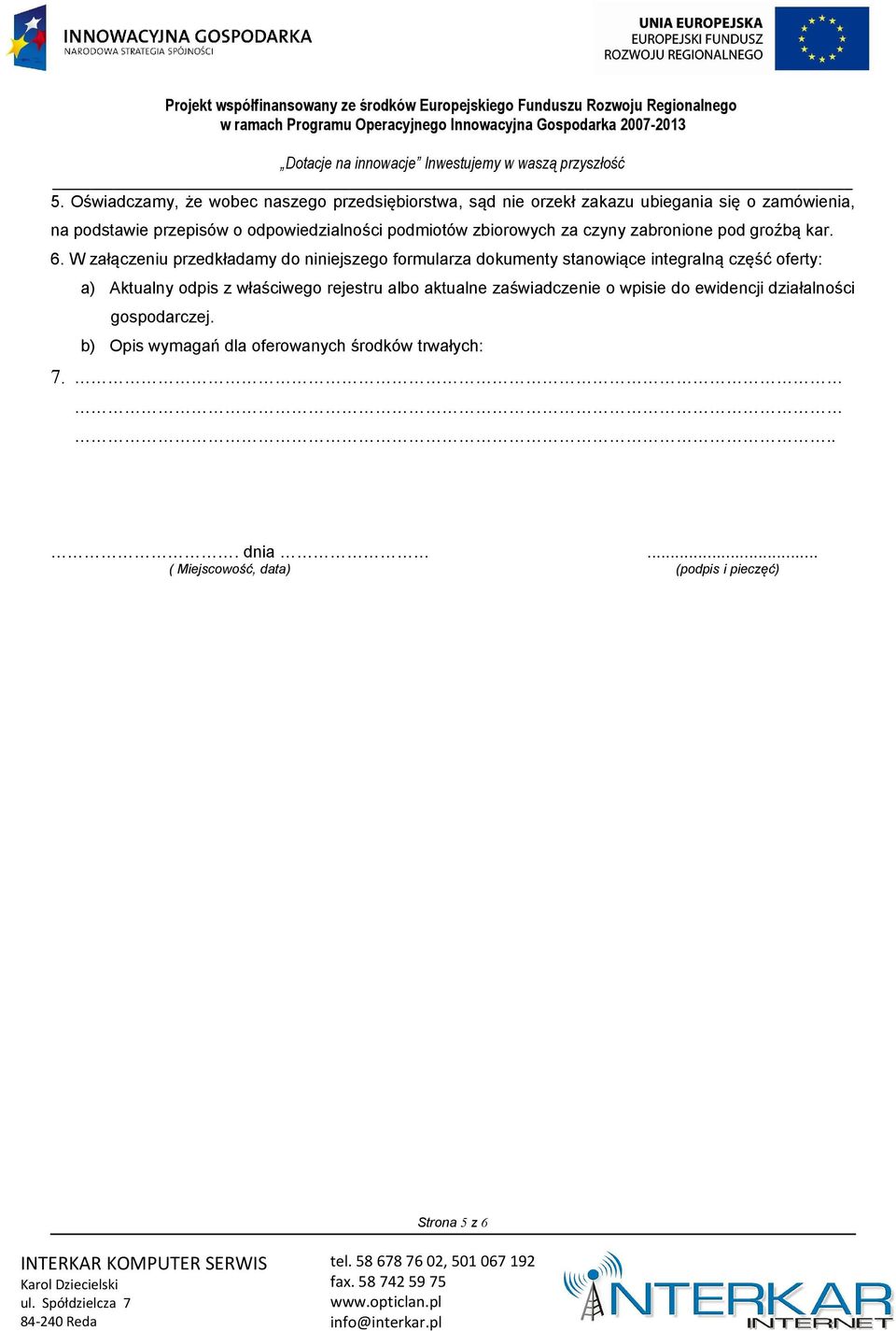 W załączeniu przedkładamy do niniejszego formularza dokumenty stanowiące integralną część oferty: a) Aktualny odpis z właściwego