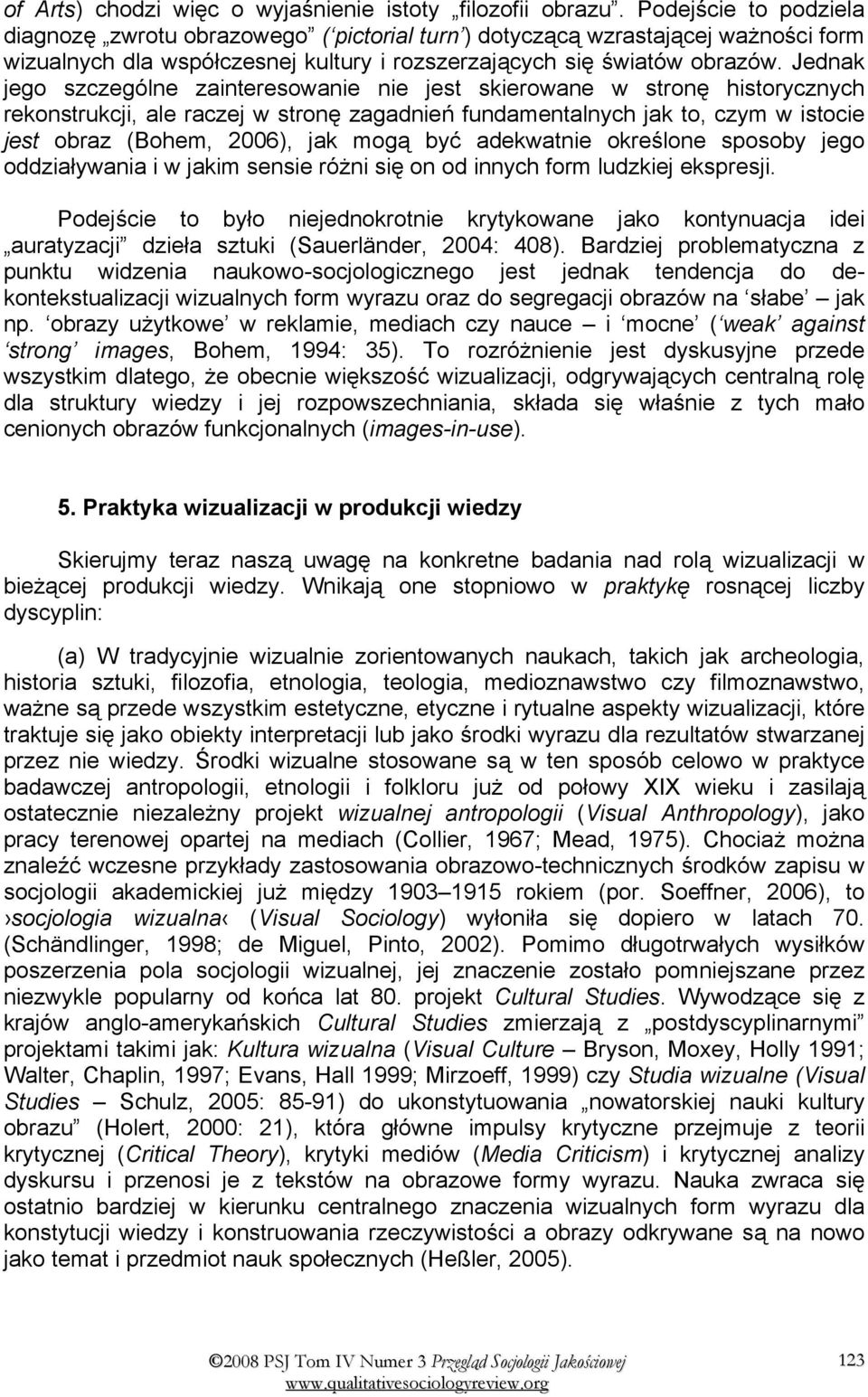 Jednak jego szczególne zainteresowanie nie jest skierowane w stronę historycznych rekonstrukcji, ale raczej w stronę zagadnień fundamentalnych jak to, czym w istocie jest obraz (Bohem, 2006), jak