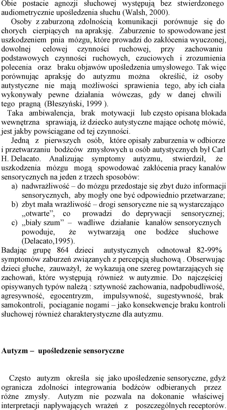 Zaburzenie to spowodowane jest uszkodzeniem pnia mózgu, które prowadzi do zakłócenia wyuczonej, dowolnej celowej czynności ruchowej, przy zachowaniu podstawowych czynności ruchowych, czuciowych i