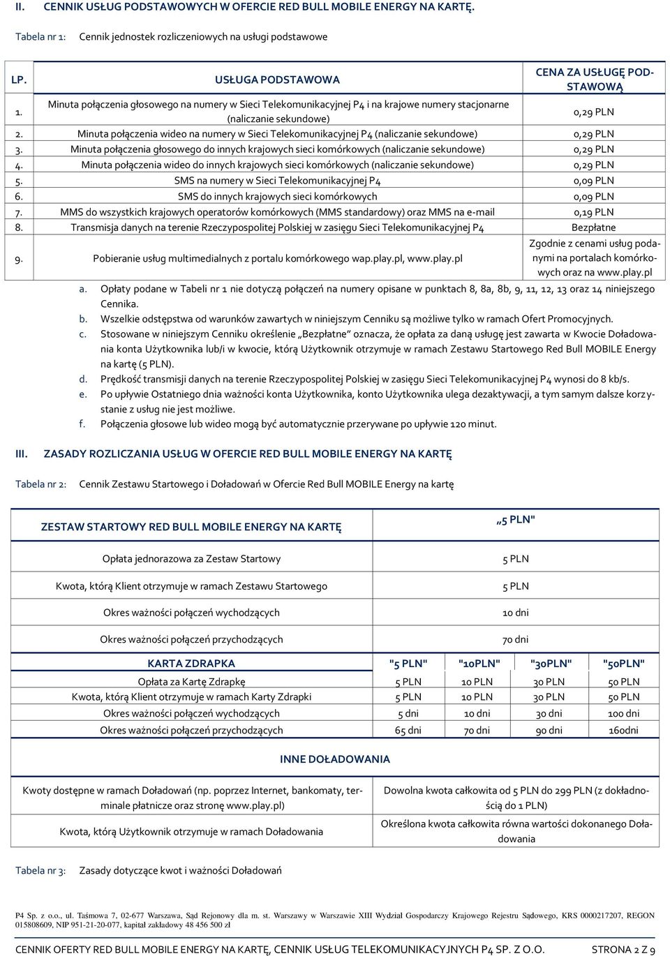 Minuta połączenia wideo na numery w Sieci Telekomunikacyjnej P4 (naliczanie sekundowe) 0,29 PLN 3. Minuta połączenia głosowego do innych krajowych sieci komórkowych (naliczanie sekundowe) 0,29 PLN 4.