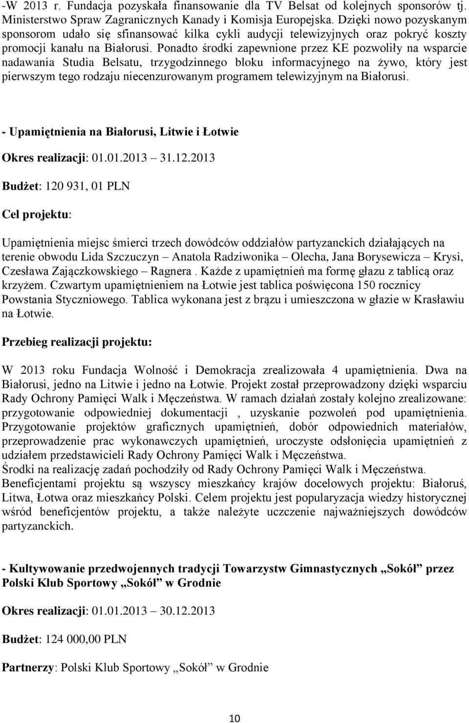 Ponadto środki zapewnione przez KE pozwoliły na wsparcie nadawania Studia Belsatu, trzygodzinnego bloku informacyjnego na żywo, który jest pierwszym tego rodzaju niecenzurowanym programem