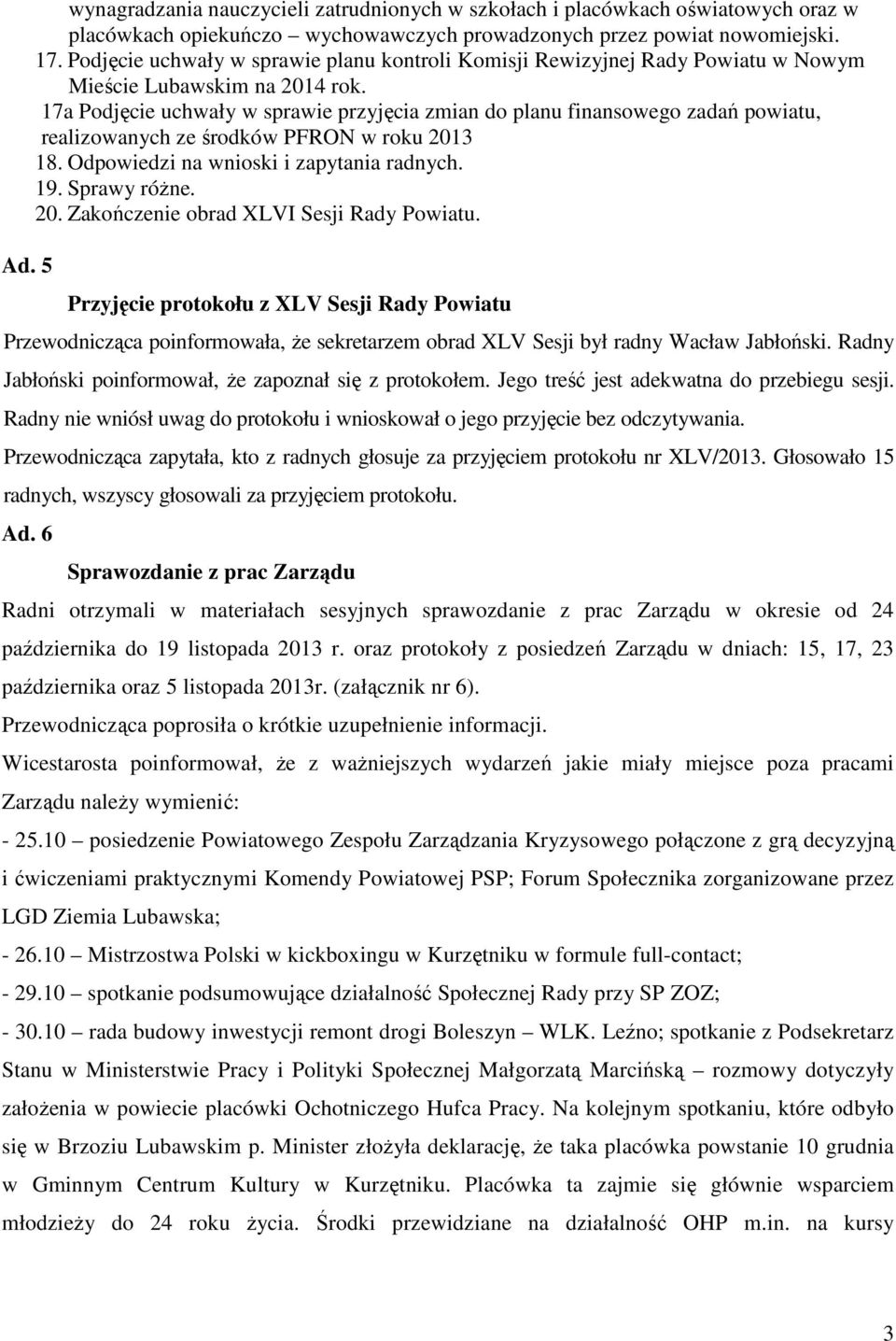 17a Podjęcie uchwały w sprawie przyjęcia zmian do planu finansowego zadań powiatu, realizowanych ze środków PFRON w roku 2013 18. Odpowiedzi na wnioski i zapytania radnych. 19. Sprawy różne. 20. Zakończenie obrad XLVI Sesji Rady Powiatu.