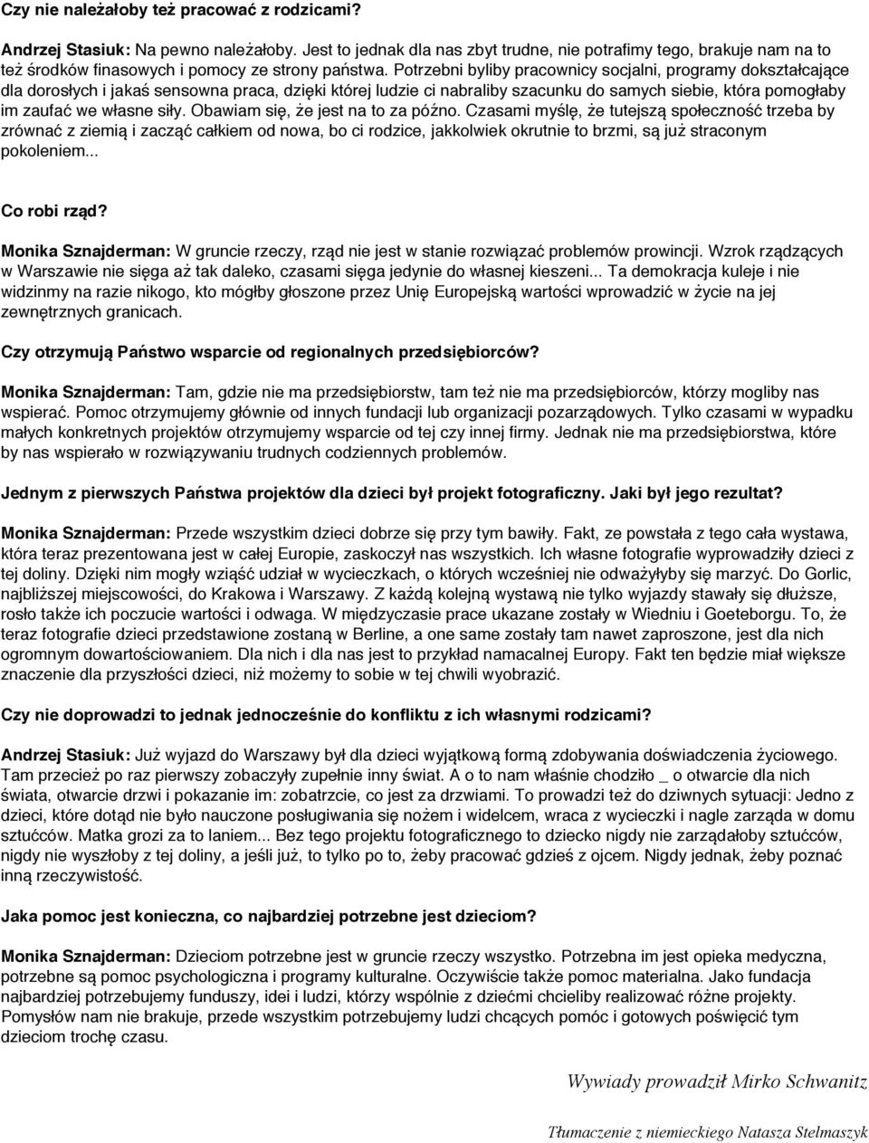 Potrzebni byliby pracownicy socjalni, programy dokształcające dla dorosłych i jakaś sensowna praca, dzięki której ludzie ci nabraliby szacunku do samych siebie, która pomogłaby im zaufać we własne