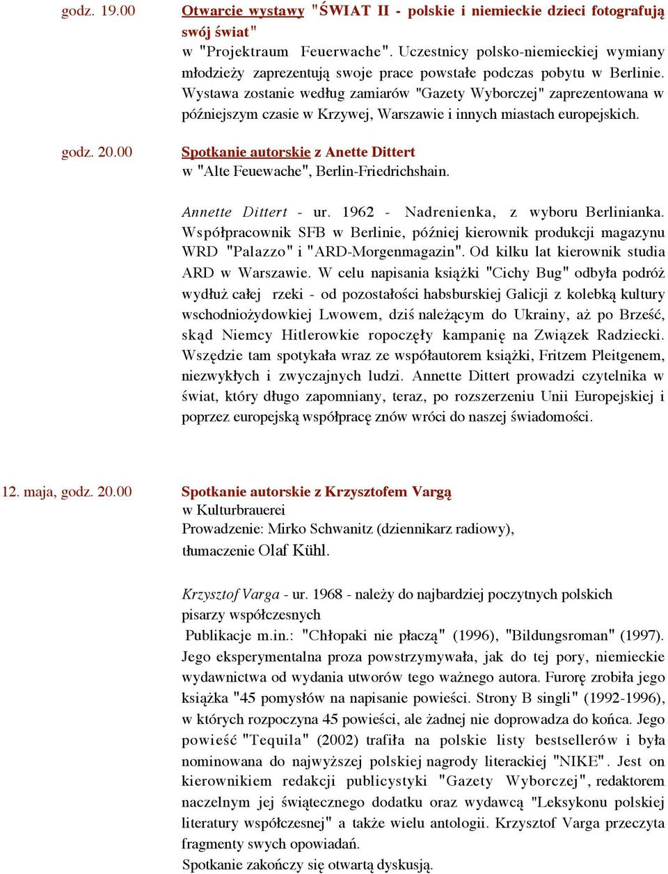 Wystawa zostanie według zamiarów "Gazety Wyborczej" zaprezentowana w późniejszym czasie w Krzywej, Warszawie i innych miastach europejskich.