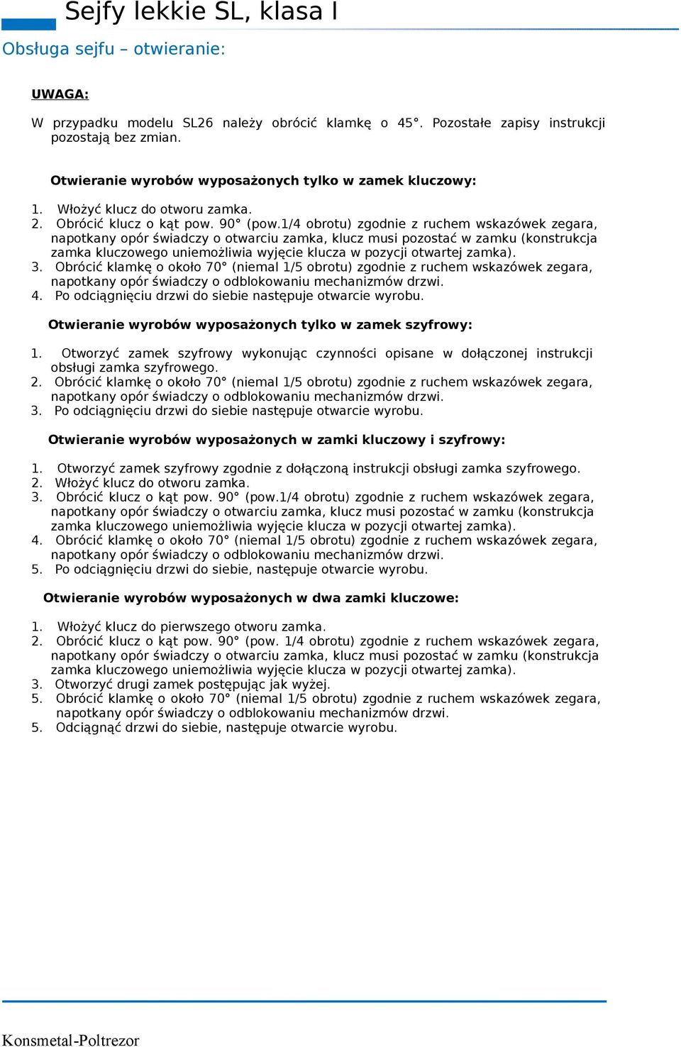 1/4 obrotu) zgodnie z ruchem wskazówek zegara, napotkany opór świadczy o otwarciu zamka, klucz musi pozostać w zamku (konstrukcja zamka kluczowego uniemożliwia wyjęcie klucza w pozycji otwartej