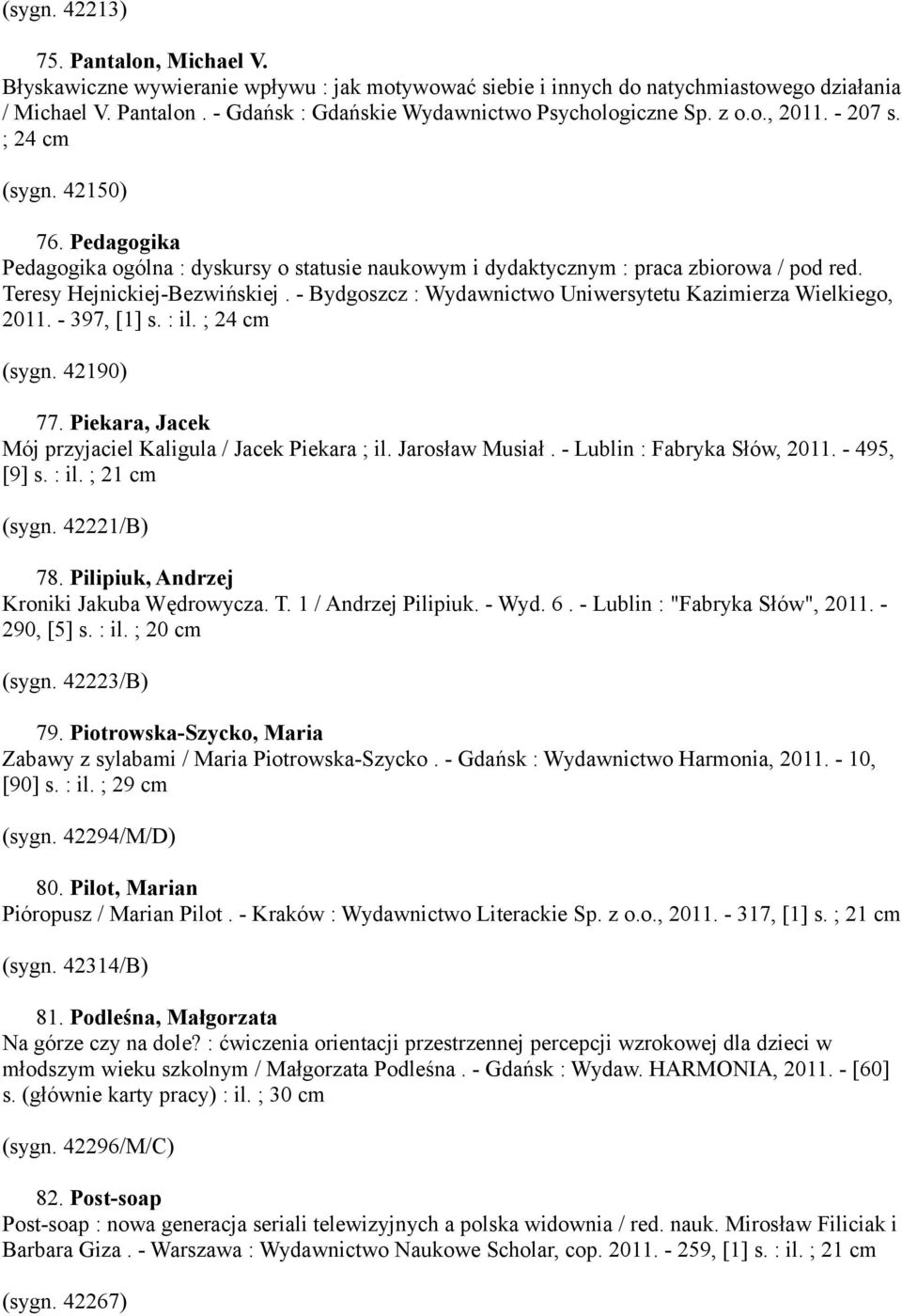 - Bydgoszcz : Wydawnictwo Uniwersytetu Kazimierza Wielkiego, 2011. - 397, [1] s. : il. ; 24 cm (sygn. 42190) 77. Piekara, Jacek Mój przyjaciel Kaligula / Jacek Piekara ; il. Jarosław Musiał.