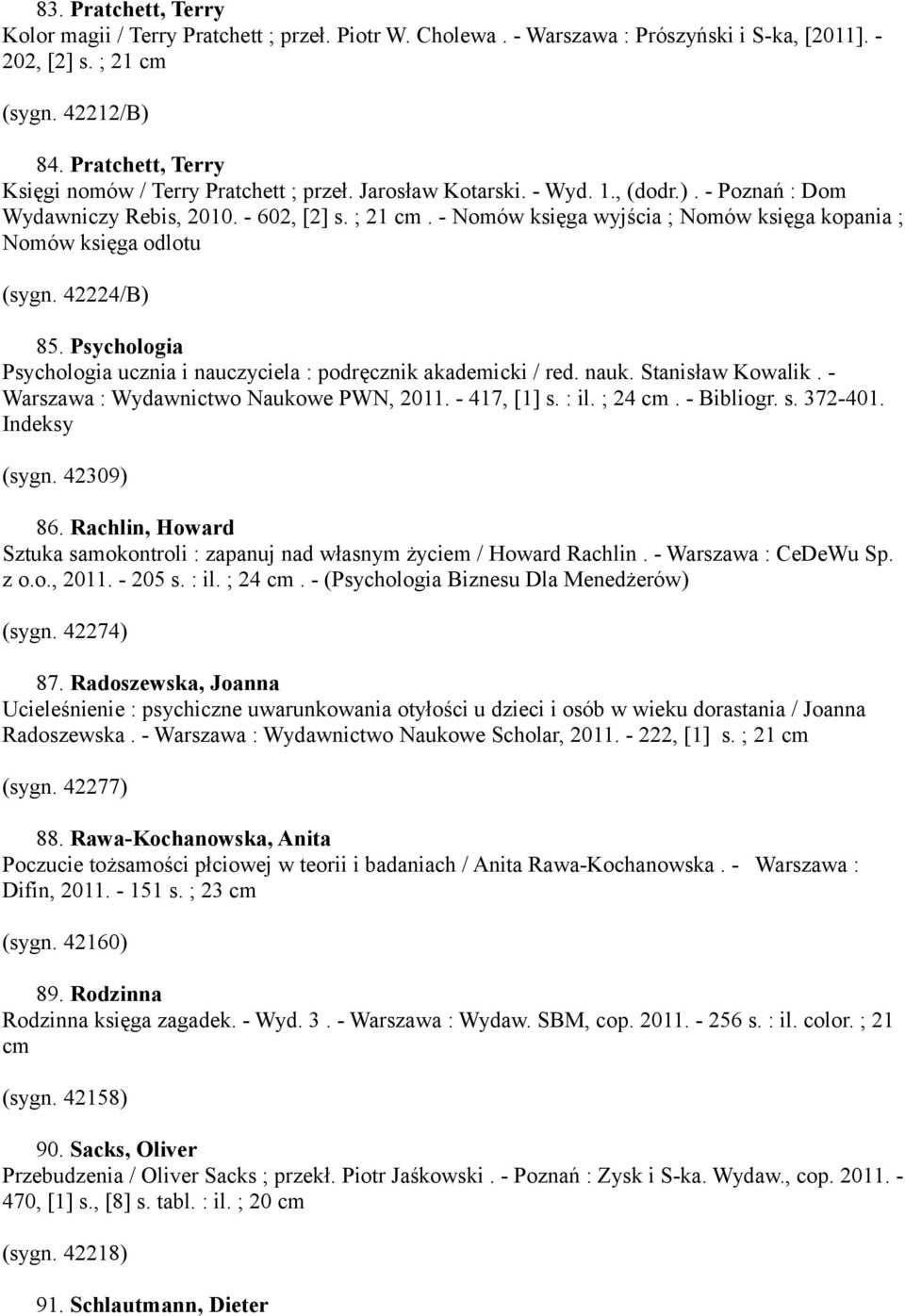 - Nomów księga wyjścia ; Nomów księga kopania ; Nomów księga odlotu (sygn. 42224/B) 85. Psychologia Psychologia ucznia i nauczyciela : podręcznik akademicki / red. nauk. Stanisław Kowalik.