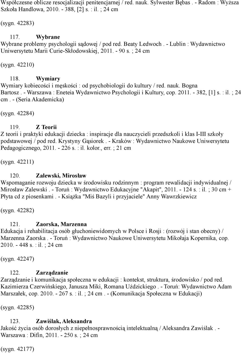 Wymiary Wymiary kobiecości i męskości : od psychobiologii do kultury / red. nauk. Bogna Bartosz. - Warszawa : Eneteia Wydawnictwo Psychologii i Kultury, cop. 2011. - 382, [1] s. : il. ; 24 cm.