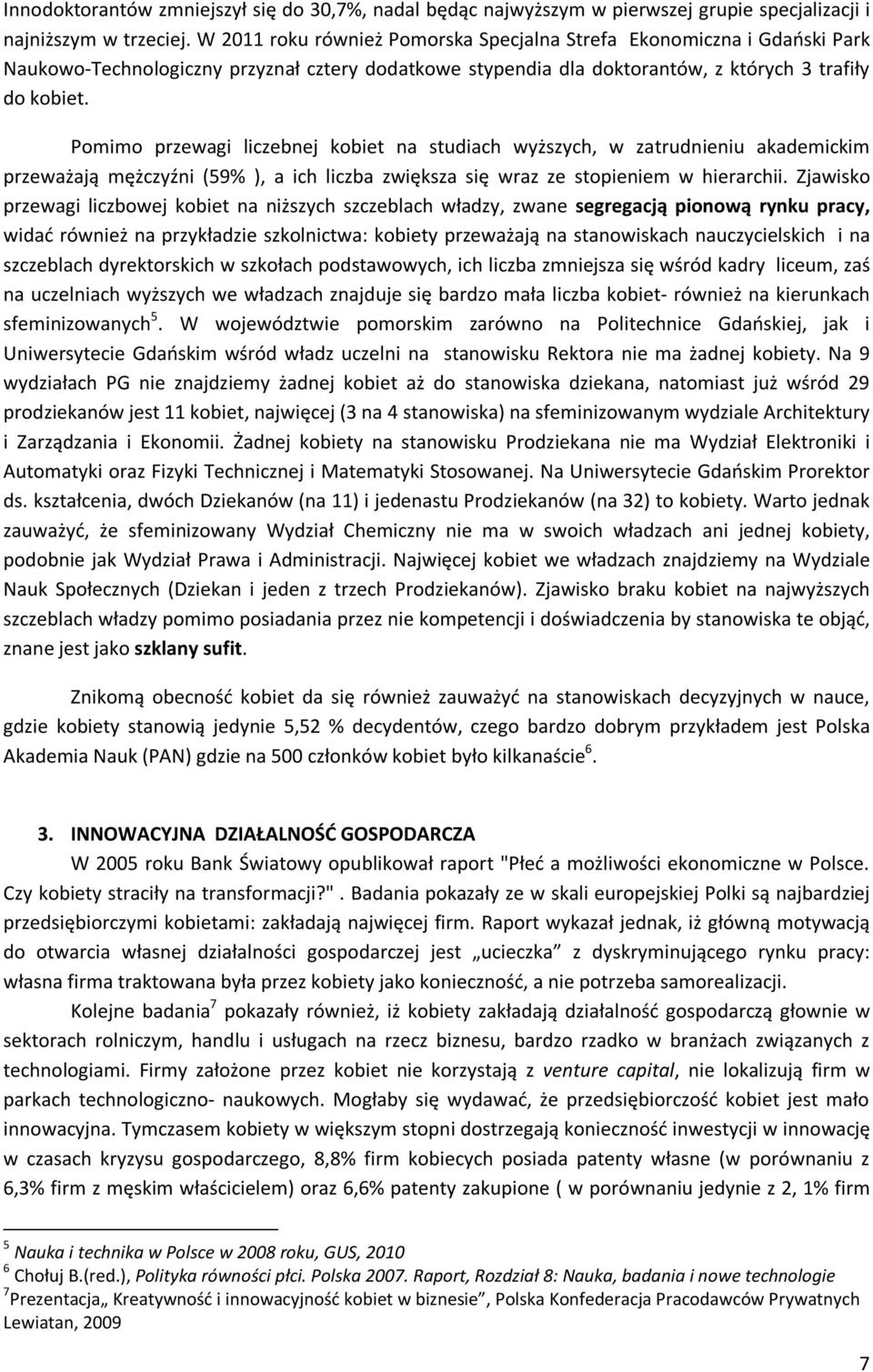 Pomimo przewagi liczebnej kobiet na studiach wyższych, w zatrudnieniu akademickim przeważają mężczyźni (59% ), a ich liczba zwiększa się wraz ze stopieniem w hierarchii.