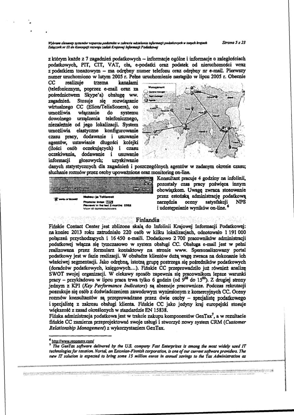 VAT, cła, e-podatki oraz podatek od nieruchomości wraz z podatkiem tonażowym - ma odrębny numer telefonu oraz odrębny nr e-mail. Pierwszy numer uruchomiono w lutym 2005 r.