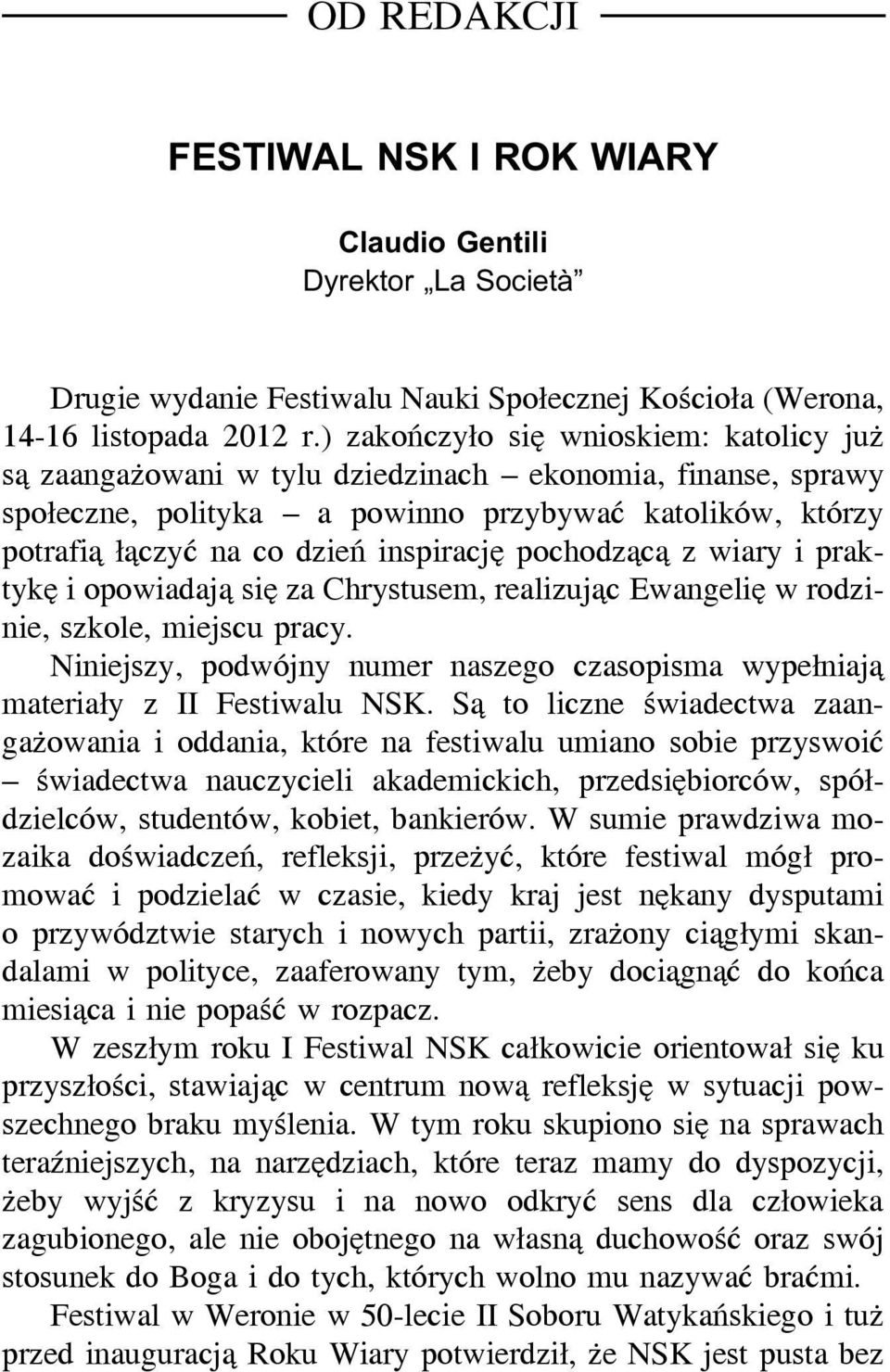 pochodzącą z wiary i praktykę i opowiadają się za Chrystusem, realizując Ewangelię w rodzinie, szkole, miejscu pracy.