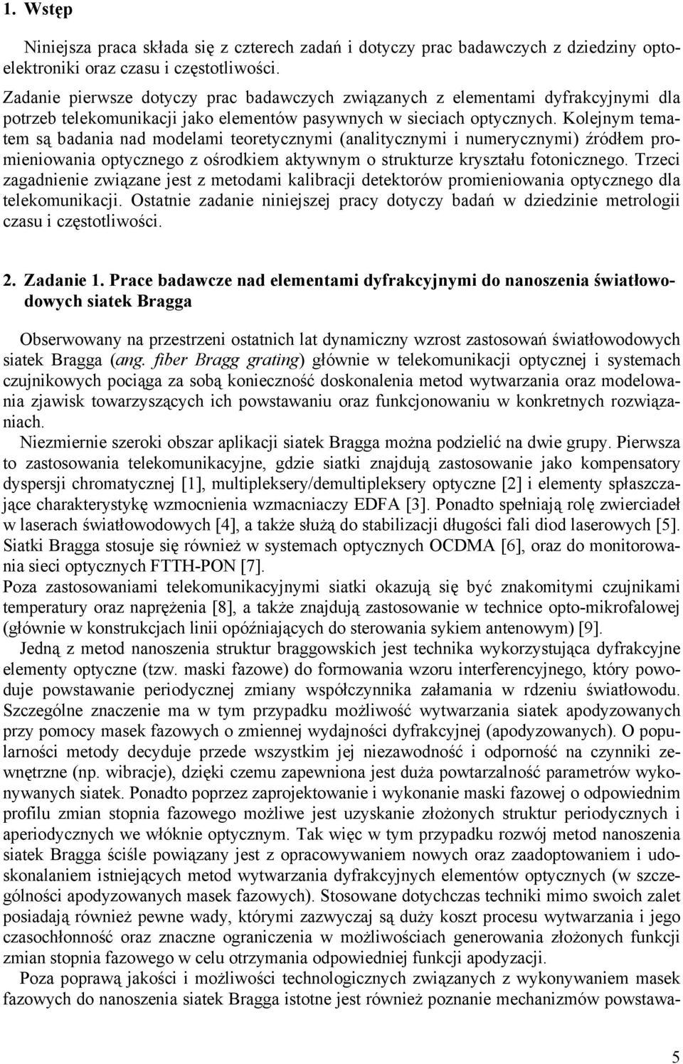 Kolejnym tematem są badania nad modelami teoretycznymi (analitycznymi i numerycznymi) źródłem promieniowania optycznego z ośrodkiem aktywnym o strukturze kryształu fotonicznego.