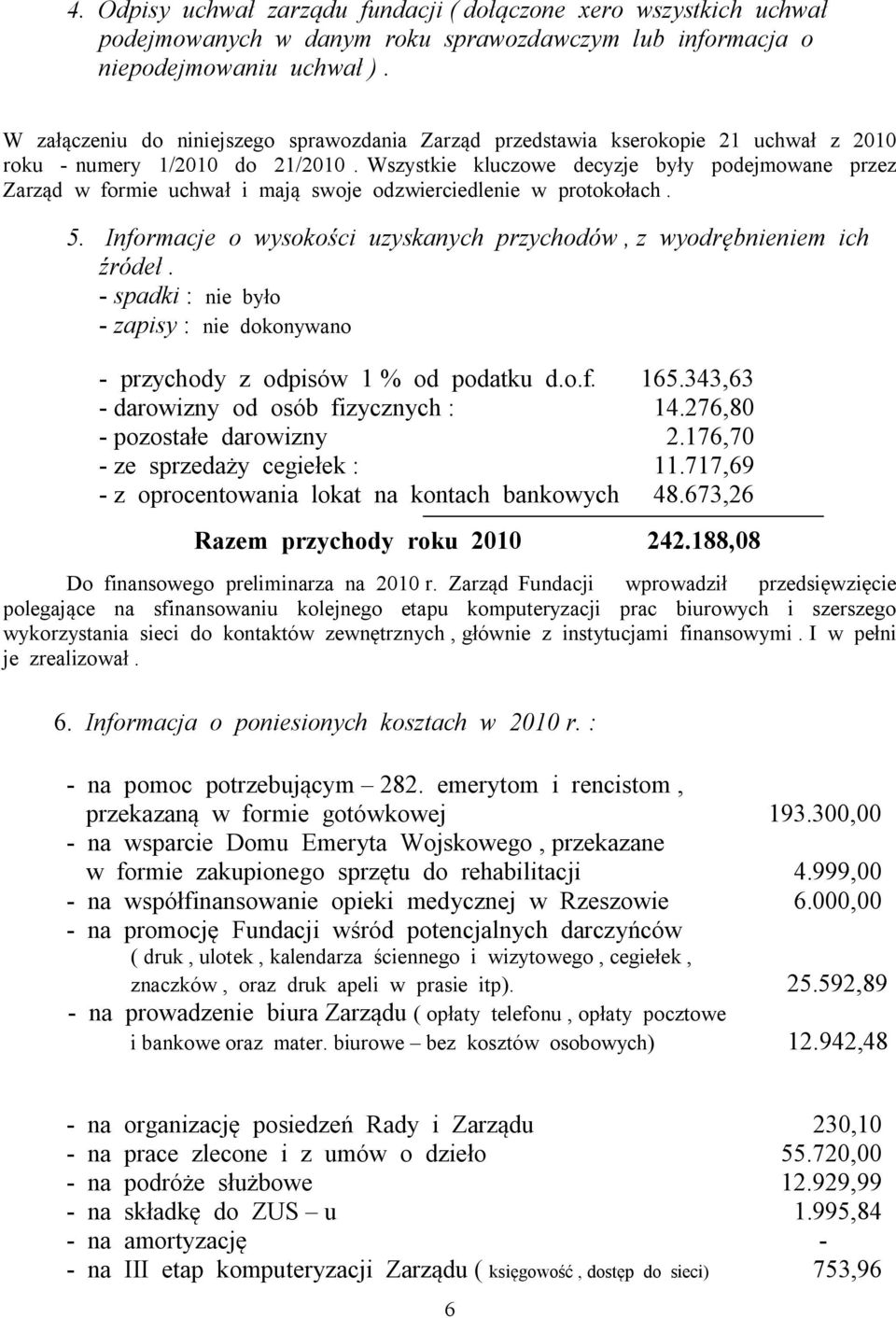 Wszystkie kluczowe decyzje były podejmowane przez Zarząd w formie uchwał i mają swoje odzwierciedlenie w protokołach. 5. Informacje o wysokości uzyskanych przychodów, z wyodrębnieniem ich źródeł.