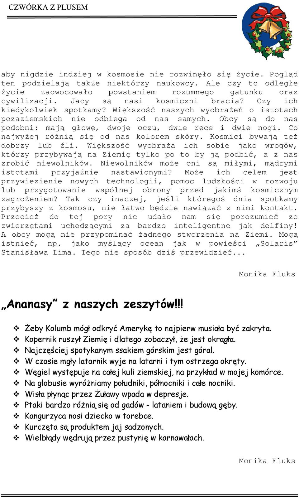 Obcy są do nas podobni: mają głowę, dwoje oczu, dwie ręce i dwie nogi. Co najwyżej różnią się od nas kolorem skóry. Kosmici bywają też dobrzy lub źli.