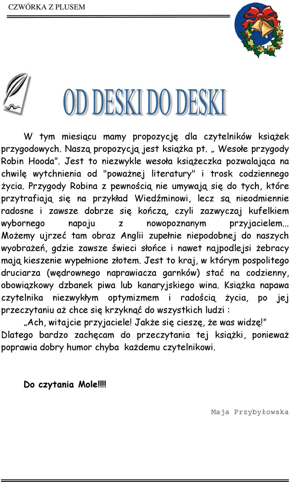 Przygody Robina z pewnością nie umywają się do tych, które przytrafiają się na przykład Wiedźminowi, lecz są nieodmiennie radosne i zawsze dobrze się kończą, czyli zazwyczaj kufelkiem wybornego