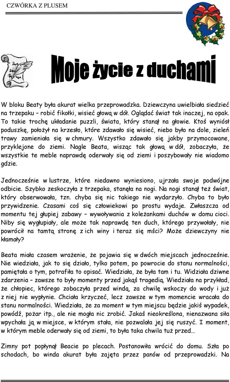 Wszystko zdawało się jakby przymocowane, przyklejone do ziemi. Nagle Beata, wisząc tak głową w dół, zobaczyła, że wszystkie te meble naprawdę oderwały się od ziemi i poszybowały nie wiadomo gdzie.