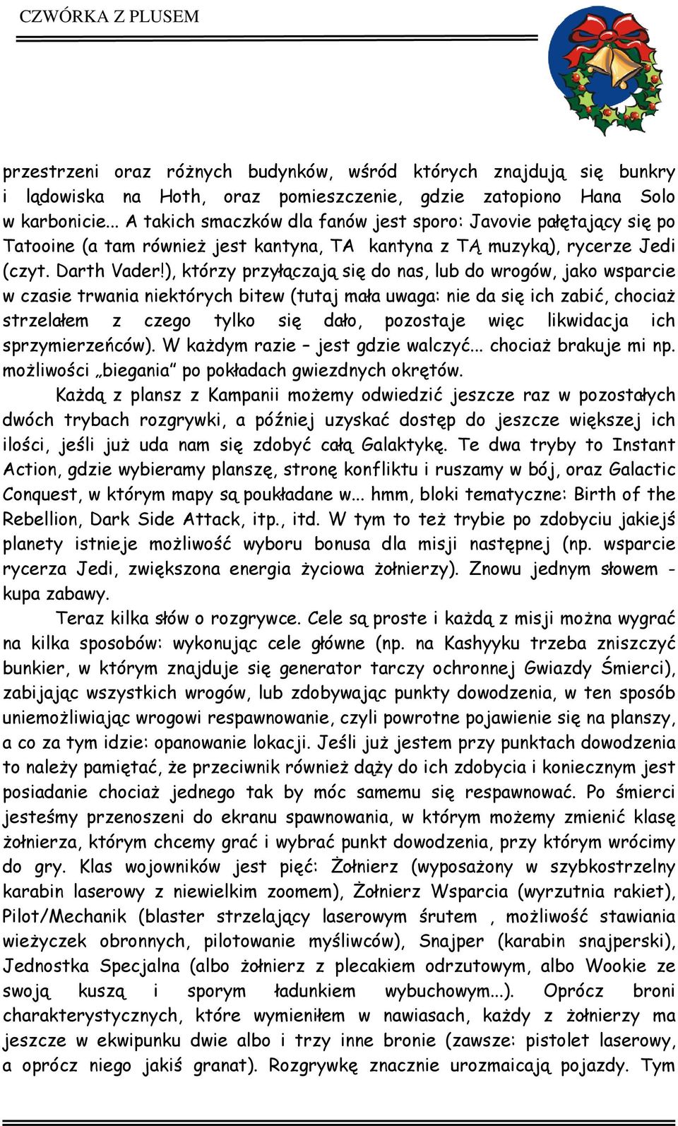 ), którzy przyłączają się do nas, lub do wrogów, jako wsparcie w czasie trwania niektórych bitew (tutaj mała uwaga: nie da się ich zabić, chociaż strzelałem z czego tylko się dało, pozostaje więc