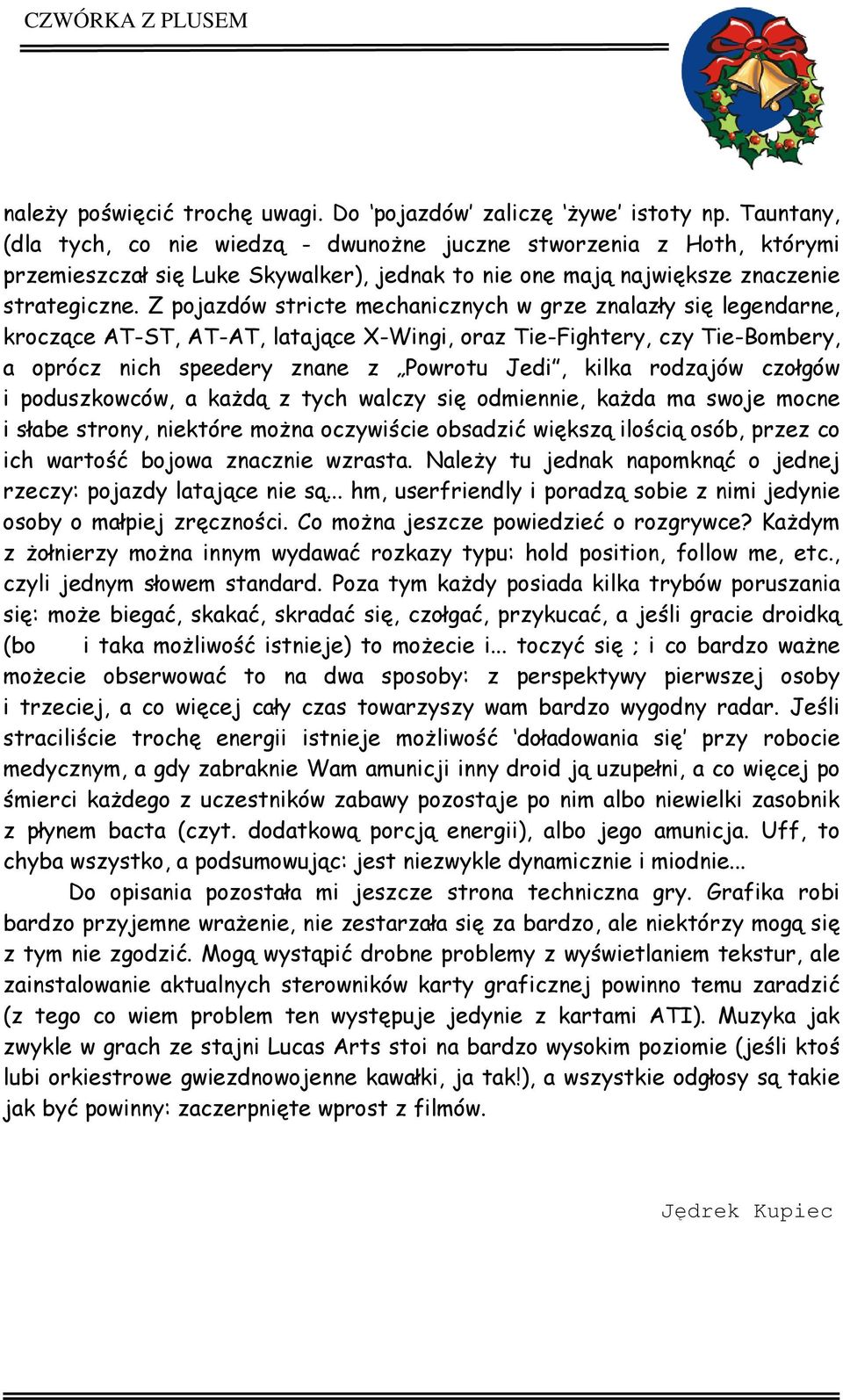 Z pojazdów stricte mechanicznych w grze znalazły się legendarne, kroczące AT-ST, AT-AT, latające X-Wingi, oraz Tie-Fightery, czy Tie-Bombery, a oprócz nich speedery znane z Powrotu Jedi, kilka