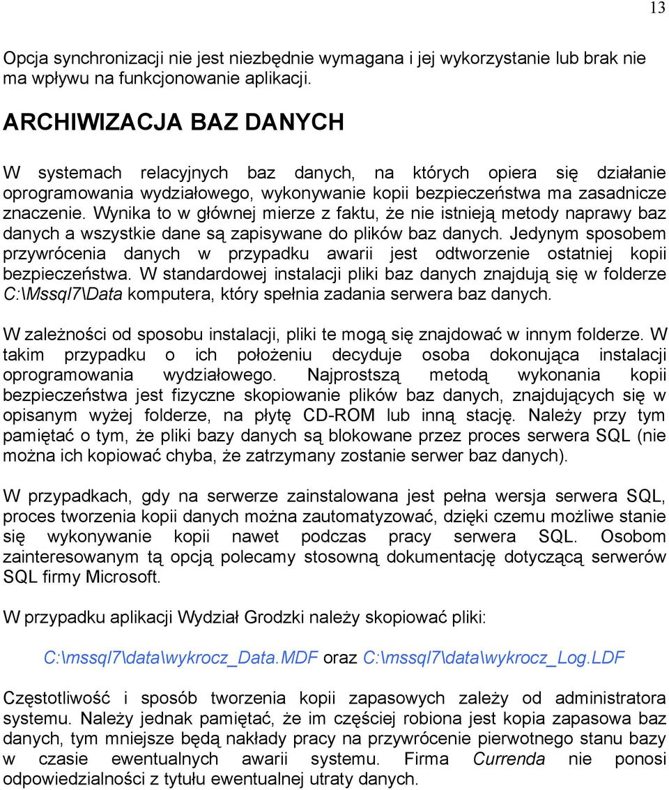 Wynika to w głównej mierze z faktu, że nie istnieją metody naprawy baz danych a wszystkie dane są zapisywane do plików baz danych.