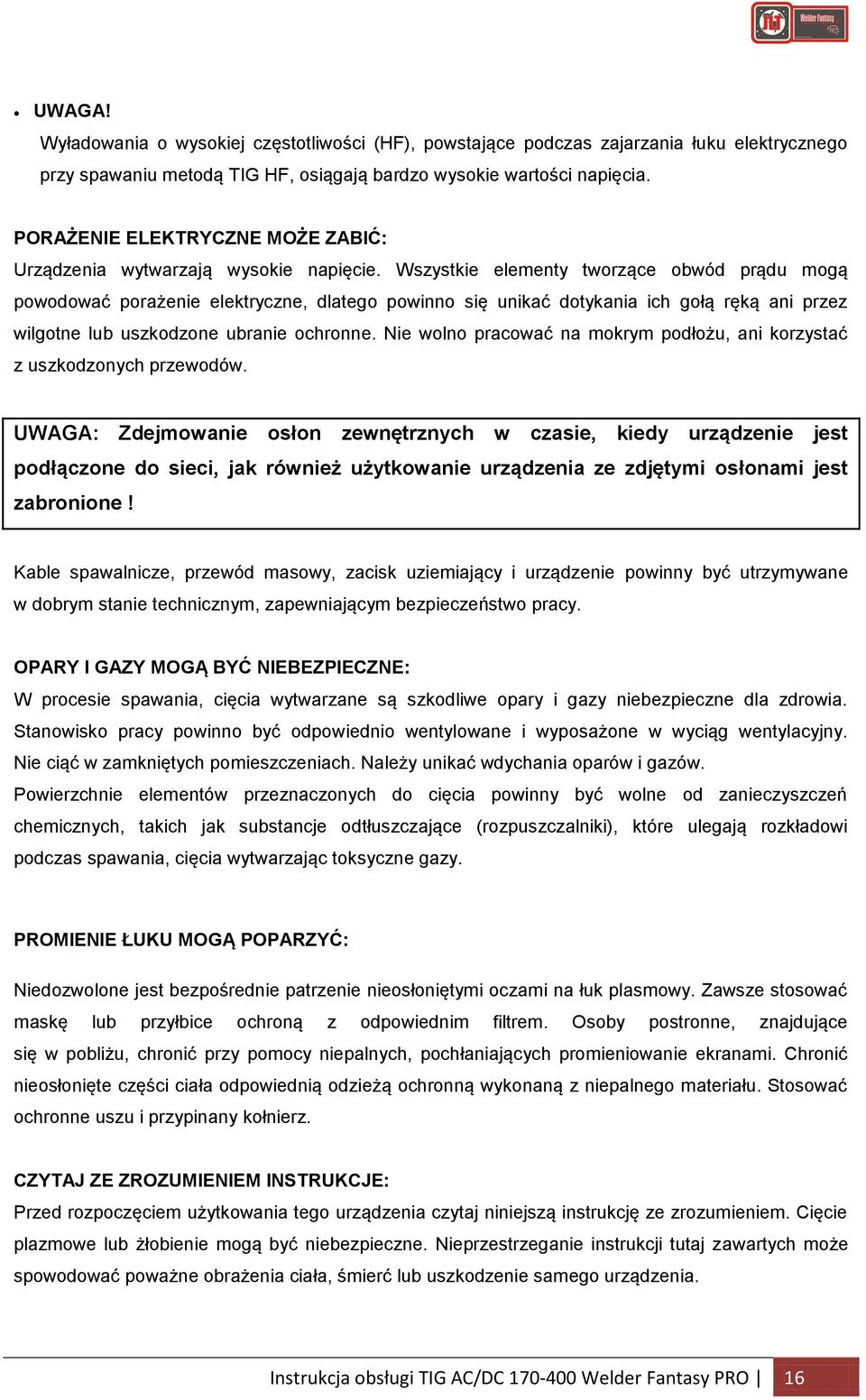 Wszystkie elementy tworzące obwód prądu mogą powodować porażenie elektryczne, dlatego powinno się unikać dotykania ich gołą ręką ani przez wilgotne lub uszkodzone ubranie ochronne.