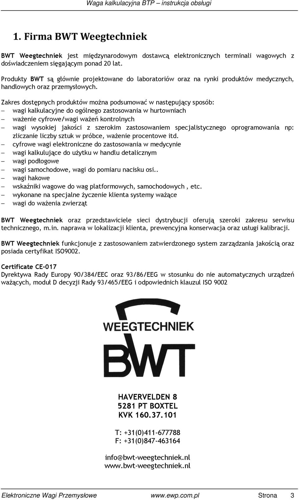 Zakres dostępnych produktów moŝna podsumować w następujący sposób: wagi kalkulacyjne do ogólnego zastosowania w hurtowniach waŝenie cyfrowe/wagi waŝeń kontrolnych wagi wysokiej jakości z szerokim