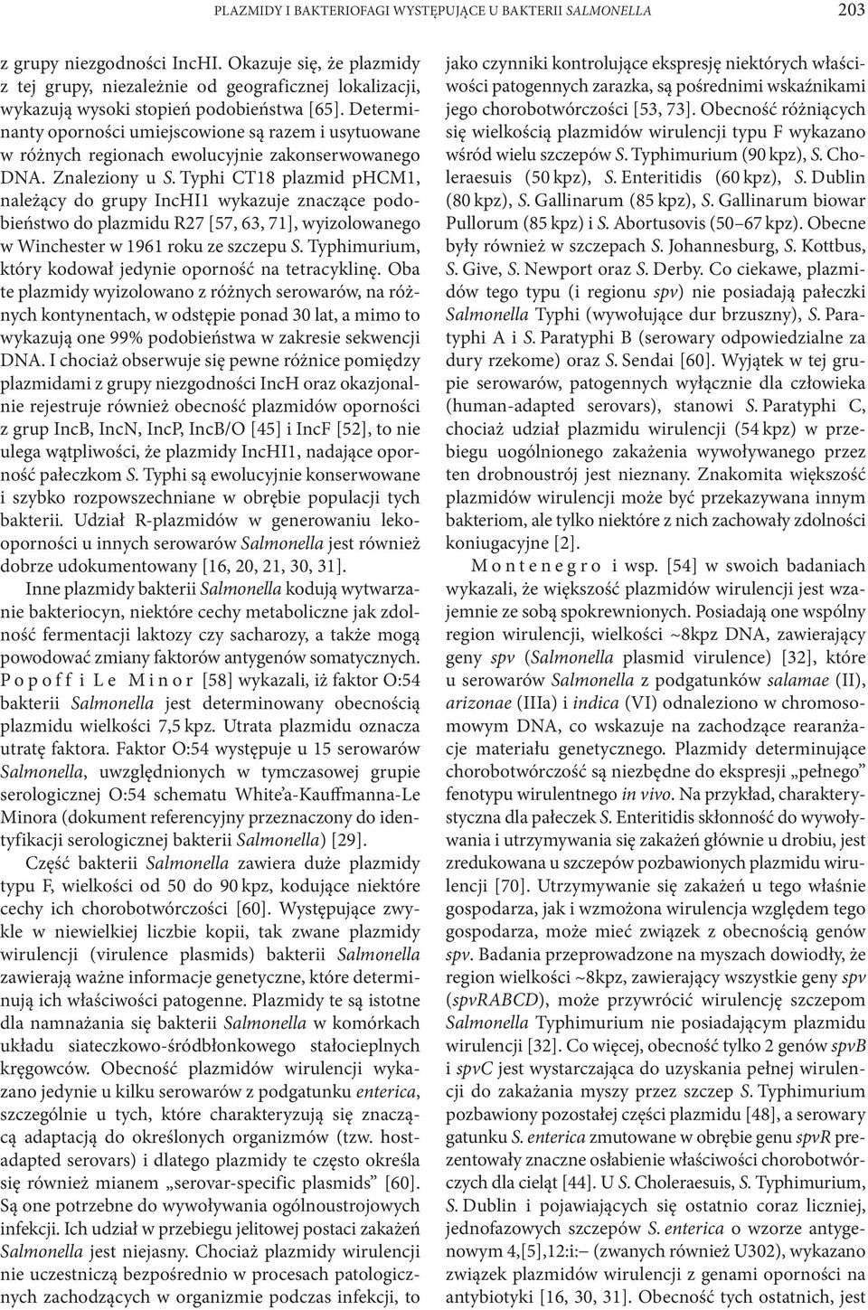 Determinanty oporności umiejscowione są razem i usytuowane w różnych regionach ewolucyjnie zakonserwowanego DNA. Znaleziony u S.