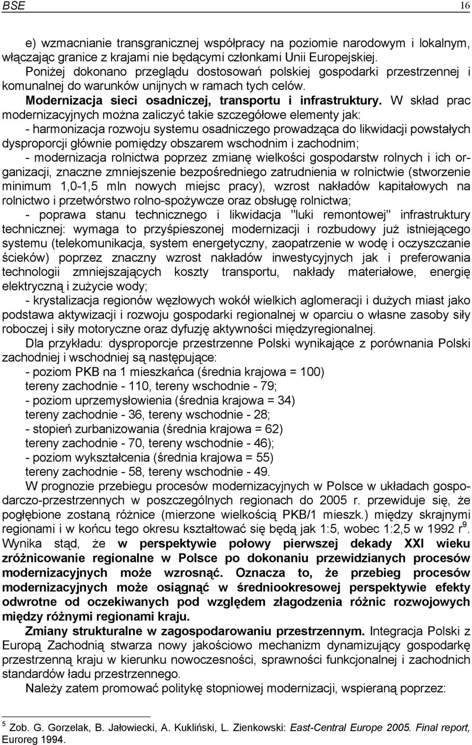 W skład prac modernizacyjnych można zaliczyć takie szczegółowe elementy jak: - harmonizacja rozwoju systemu osadniczego prowadząca do likwidacji powstałych dysproporcji głównie pomiędzy obszarem