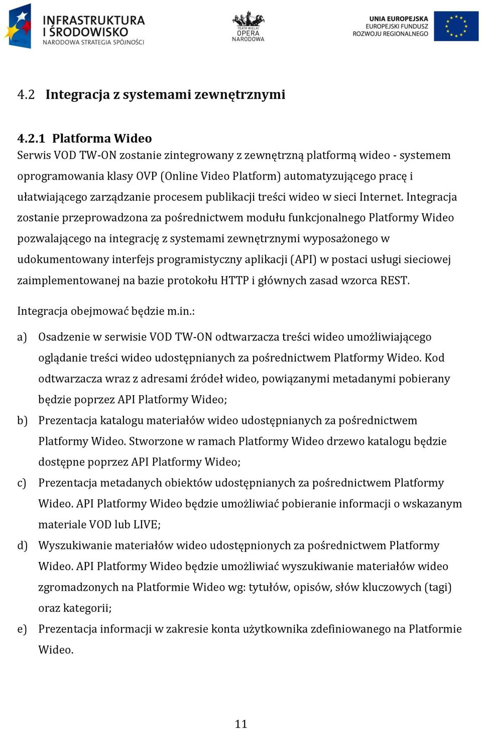 Integracja zostanie przeprowadzona za pośrednictwem modułu funkcjonalnego Platformy Wideo pozwalającego na integrację z systemami zewnętrznymi wyposażonego w udokumentowany interfejs programistyczny