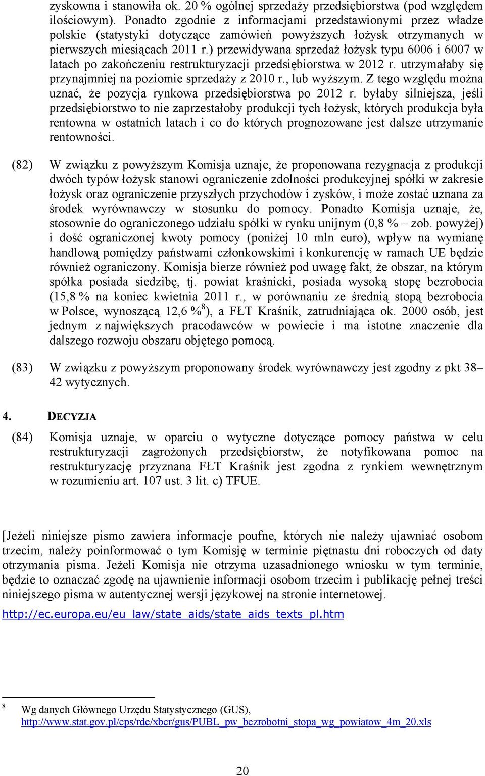 ) przewidywana sprzedaż łożysk typu 6006 i 6007 w latach po zakończeniu restrukturyzacji przedsiębiorstwa w 2012 r. utrzymałaby się przynajmniej na poziomie sprzedaży z 2010 r., lub wyższym.