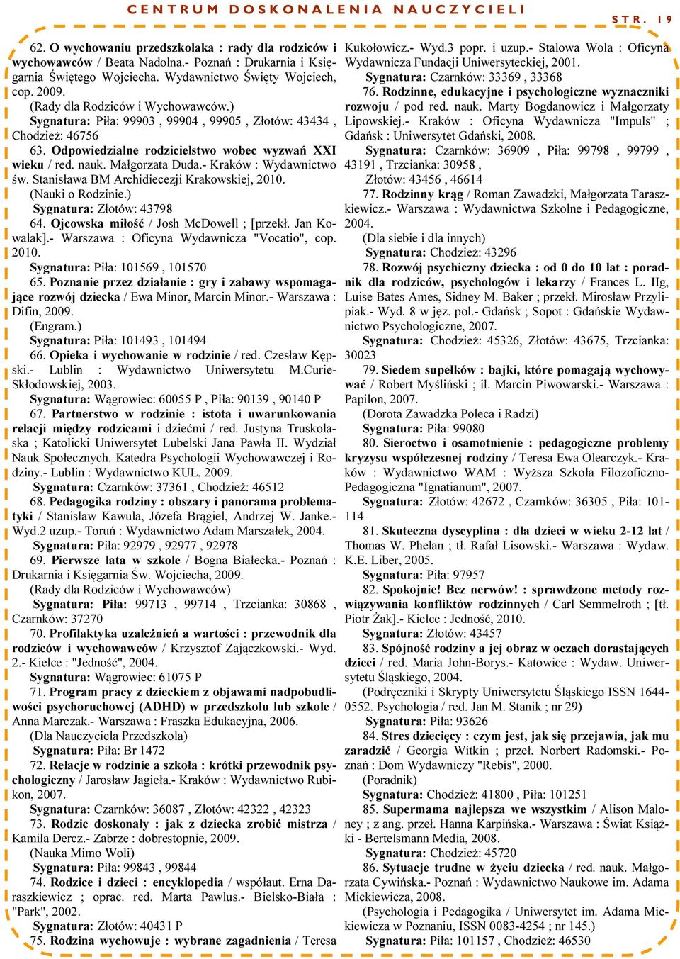 ) Sygnatura: Piła: 99903, 99904, 99905, Złotów: 43434, Chodzież: 46756 63. Odpowiedzialne rodzicielstwo wobec wyzwań XXI wieku / red. nauk. Małgorzata Duda.- Kraków : Wydawnictwo św.