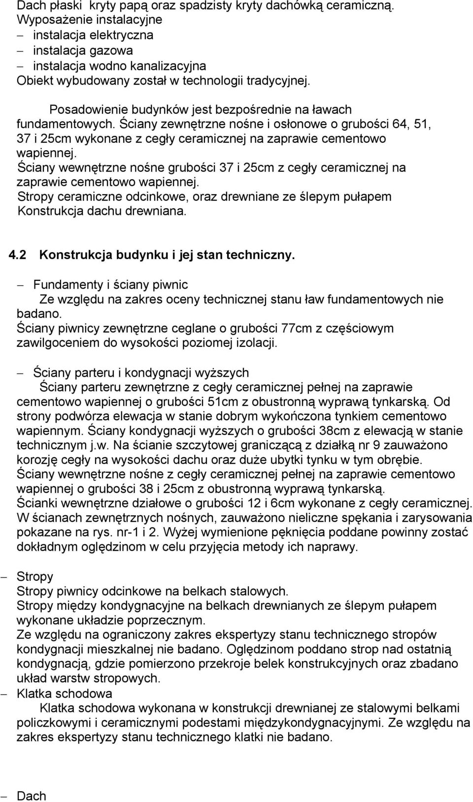 Posadowienie budynków jest bezpośrednie na ławach fundamentowych. Ściany zewnętrzne nośne i osłonowe o grubości 64, 51, 37 i 25cm wykonane z cegły ceramicznej na zaprawie cementowo wapiennej.