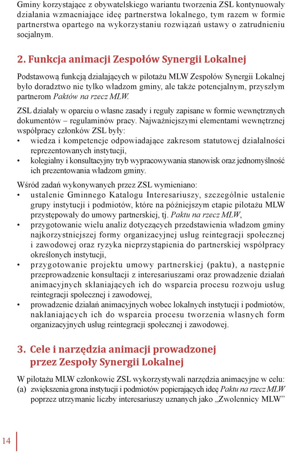 Funkcja animacji Zespołów Synergii Lokalnej Podstawową funkcją działających w pilotażu MLW Zespołów Synergii Lokalnej było doradztwo nie tylko władzom gminy, ale także potencjalnym, przyszłym