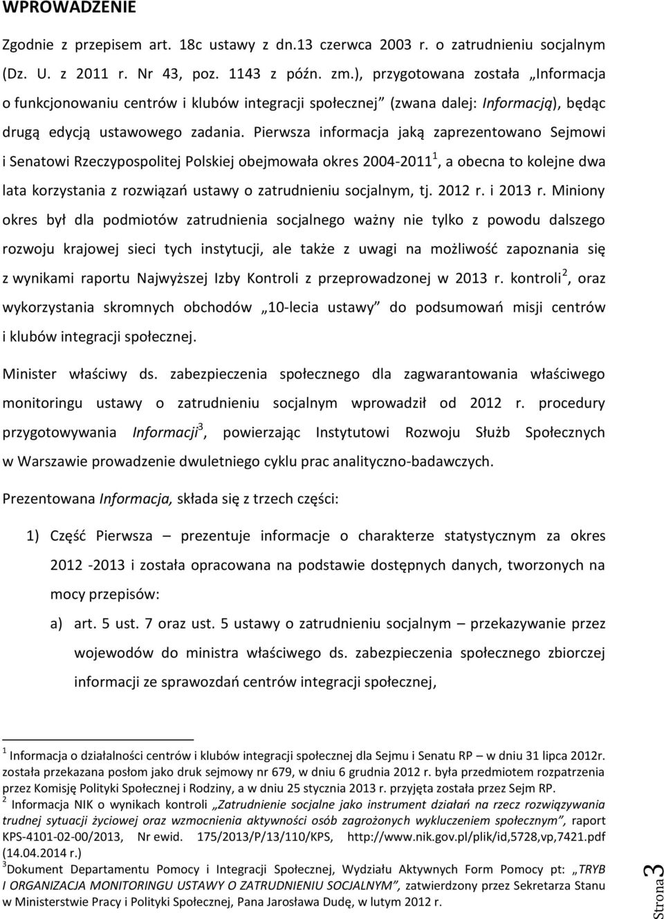 Pierwsza informacja jaką zaprezentowano Sejmowi i Senatowi Rzeczypospolitej Polskiej obejmowała okres 2004-2011 1, a obecna to kolejne dwa lata korzystania z rozwiązań ustawy o zatrudnieniu